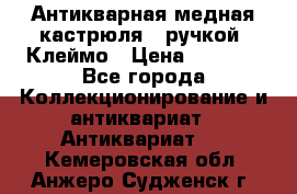 Антикварная медная кастрюля c ручкой. Клеймо › Цена ­ 4 500 - Все города Коллекционирование и антиквариат » Антиквариат   . Кемеровская обл.,Анжеро-Судженск г.